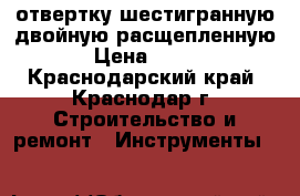 отвертку шестигранную двойную расщепленную › Цена ­ 100 - Краснодарский край, Краснодар г. Строительство и ремонт » Инструменты   
